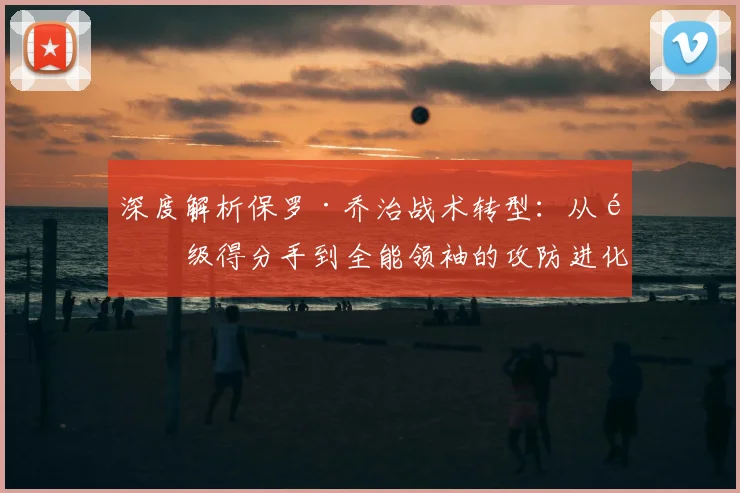 深度解析保罗·乔治战术转型：从顶级得分手到全能领袖的攻防进化