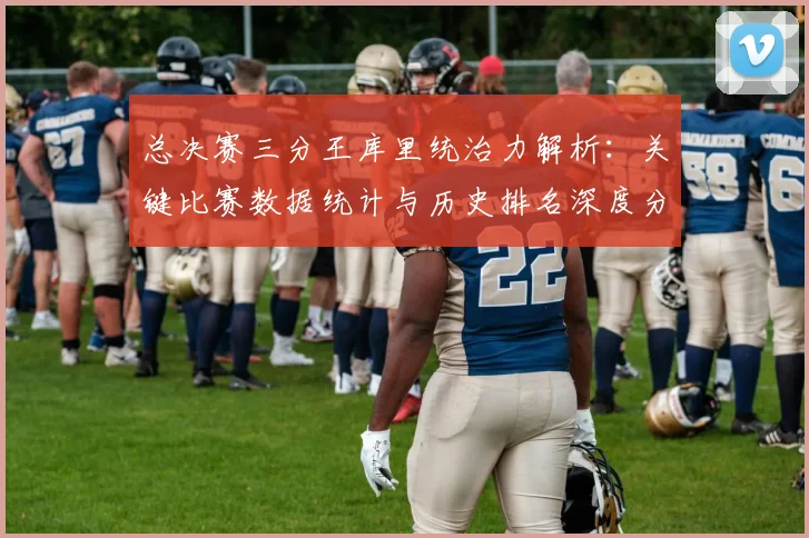 总决赛三分王库里统治力解析：关键比赛数据统计与历史排名深度分析