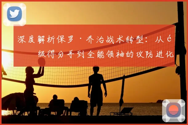 深度解析保罗·乔治战术转型：从顶级得分手到全能领袖的攻防进化